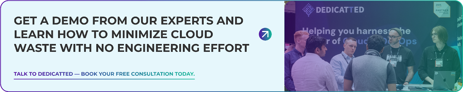 Promotional banner with text on the left reading: “Get a demo from our experts and learn how to minimize cloud waste with no engineering effort. Talk to Dedicatted — book your free consultation today.” On the right side, there is a photo of several people talking at a Dedicatted booth with signage that says “Helping you harness the power of Cloud & DevOps.” The booth displays the AWS Partner logo.